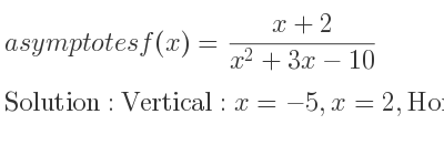 The asymptotes of f(x)=(x+2)/(x^2+3x-10) is Vertical: x=-5,x=2,Horizontal: y=0
